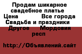 Продам шикарное свадебное платье › Цена ­ 7 000 - Все города Свадьба и праздники » Другое   . Мордовия респ.